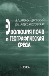 Эволюция почв и географическая среда, Александровский А.Л., Александровская Е.И., 2005