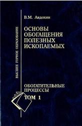 Основы обогащения полезных ископаемых, Обогатительные процессы, Том 1, Авдохин В.М., 2006