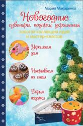 Новогодние сувениры, подарки и украшения, Золотая коллекция идей и мастер-классов, Макаренко М., 2015