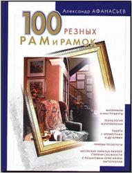 100 резных рам и рамок своими руками, Афанасьев А., 2005