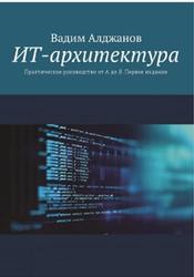 ИТ-архитектура, Практическое руководство от А до Я, Первое издание, Алджанов В.
