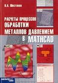 Расчеты процессов обработки металлов давлением в Mathcad (решение задач энергетическим методом), Шестаков Н.А., 2008