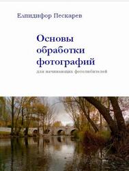 Основы обработки фотографий для начинающих фотолюбителей, 3 издание, Пескарев Е., 2016