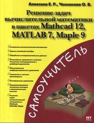 Решение задач вычислительной математики в пакетах Mathcad 12, MATLAB 7, Maple 9, Алексеев Е.Р., Чеснокова О.В., 2006