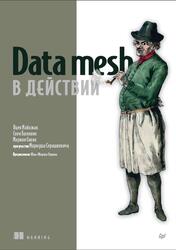 Data mesh в действии, Майхжак Я., Балноян С., Сивяк М., 2024