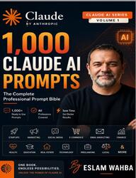 1000 Claude AI Prompts, The Complete Professional Prompt Bible, Wahba E. 1000 Claude AI Prompts, The Complete Professional Prompt Bible, Wahba E.