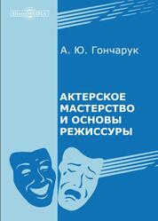 Актерское мастерство и основы режиссуры, Гончарук А.Ю., 2017 Актерское мастерство и основы режиссуры, Гончарук А.Ю., 2017