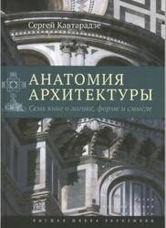 Анатомия архитектуры, Семь книг о логике, форме и смысле, Кавтарадзе С.Ю., 2015