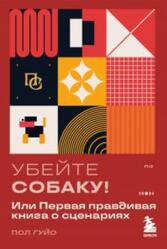 Убейте собаку, Или Первая правдивая книга о сценариях, Гуйо П., 2025 Убейте собаку, Или Первая правдивая книга о сценариях, Гуйо П., 2025