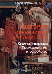 История инквизиции в Средние века, Книга первая, Происхождение и устройство, Ли Г.Ч., 2020 