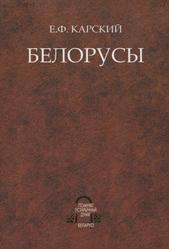 Белорусы, Том 1, Введение в изучение языка и народной словесности, Карский Е.Ф., 2006