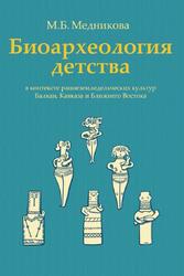 Биоархеология детства в контексте раннеземледельческих культур Балкан, Кавказа и Ближнего Востока, Медникова М.Б., 2017