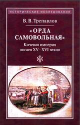 Орда самовольная, Кочевая империя ногаев XV-XVII веков, Трепавлов В.В., 2013