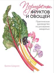 Портреты фруктов и овощей, Практическое руководство по рисованию акварелью, Шоуэлл Б., 2016