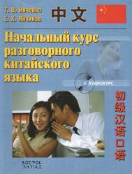 Начальный курс разговорного китайского языка, Ивченко Т.В., Янчинов С.Х., 2007