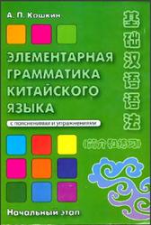 Элементарная грамматика китайского языка, Начальный этап, Кошкин А.П., 2013