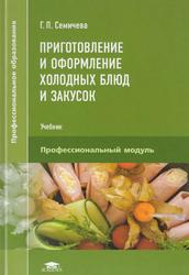 Приготовление и оформление холодных блюд и закусок, Учебник, Семичева Г.П., 2017