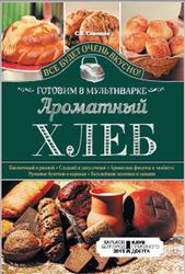 Все будет очень вкусно, Ароматный хлеб, Готовим в мультиварке, Семенова С.В., 2015