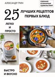 25 лучших рецептов первых блюд, Собрание кулинарных удовольствий, Грин А., 2021
