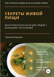Секреты живой пищи, Вегетарианская кухня для людей с большими нагрузками, Новикова Т.Г., 2020