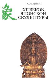 XII веков японской скульптуры, Кужель Ю.Л., 2018 XII веков японской скульптуры, Кужель Ю.Л., 2018