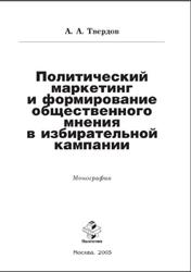 Политический маркетинг и формирование общественного мнения в избирательной кампании, Монография, Твердов А.А., 2005