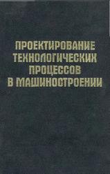 Проектирование технологических процессов в машиностроении, Филонов И.П., Беляев Г.Я., Кожуро Л.М., 2003