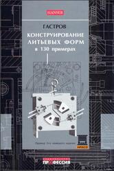 Конструирование литьевых форм в 130 примерах, Гастров Г., 2006