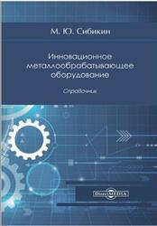 Инновационное металлообрабатывающее оборудование, Справочник, Сибикин М.Ю., 2021