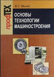 Основы технологии машиностроения, Мычко В.С., 2011