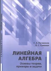 Линейная алгебра, Основы теории, примеры и задачи, Логвенков С.А., Самовол В.С., 2017