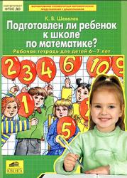 Подготовлен ли ребенок к школе по математике?, Рабочая тетрадь для детей 6-7 лет, Шевелев К.В., 2016