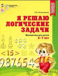 Я решаю логические задачи, Математика для детей 5-7 лет, Колесникова Е.В., 2017