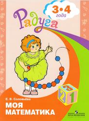Моя математика, Развивающая книга для детей 3-4 лет, Соловьёва Е.В., 2013