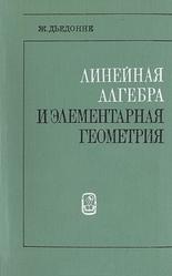Линейная алгебра и элементарная геометрия, Дьедонне Ж., 1972
