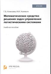 Математические средства решения задач управления логистическими системами, Алексеев Г.В., Холявин И.И., 2020