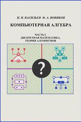 Компьютерная алгебра, Часть I, Дискретная математика, теория алгоритмов, Васильев Н.Н., Новиков Ф.А., 2011