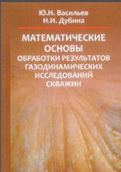 Математические основы обработки результатов газодинамических исследований скважин, Васильев Ю.Н., Дубина Н.И., 2008
