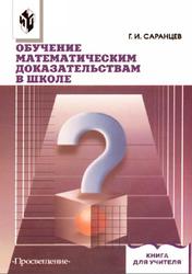 Обучение математическим доказательствам и опровержениям в школе, Саранцев Г.И., 2006