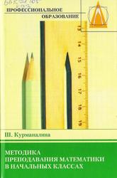 Методика преподавания математики в начальных классах, Курманалина Ш., 2011