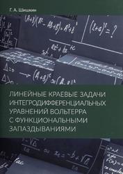 Линейные краевые задачи интегродифференциальных уравнений Вольтерра с функциональными запаздываниями, Монография, Шишкин Г.А., 2015