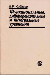 Функциональные, дифференциальные и интегральные уравнения, Сабитов К.Б., 2005