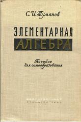Элементарная алгебра, Пособие для самообразования, Туманов С.И., 1962