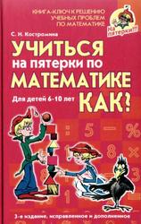 Учиться на пятерки по математике, Как?, Костромина С.Н., 2008 