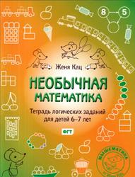 Необычная математика, Тетрадь логических заданий для детей 6-7 лет, Кац Е.М., 2014