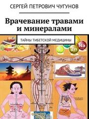 Врачевание травами и минералами, тайны тибетской медицины, Чугунов С.П., 2018