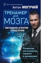 Тренажер для мозга, методики агентов спецслужб – развитие интеллекта, памяти и внимания, Могучий А., 2018