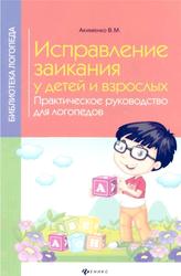 Исправление заикания у детей и взрослых, Практическое руководство для логопедов, Акименко В.М., 2017