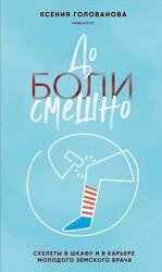 До боли смешно, Скелеты в шкафу и в карьере молодого земского врача, Голованова К.А., 2024 До боли смешно, Скелеты в шкафу и в карьере молодого земского врача, Голованова К.А., 2024