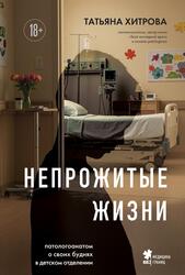 Непрожитые жизни, Патологоанатом о своих буднях в детском отделении, Хитрова Т.А., 2025